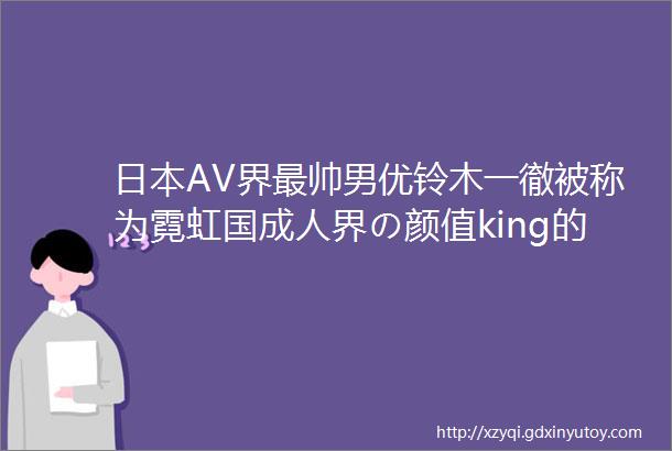 日本AV界最帅男优铃木一徹被称为霓虹国成人界の颜值king的男人